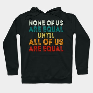 None Of Us Are Equal Until All Of Us Are Equal Hoodie